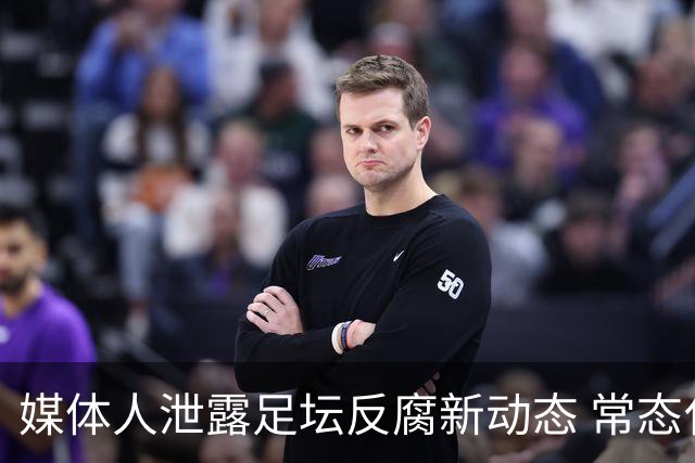 媒体人泄露足坛反腐新动态 常态化管理再升级